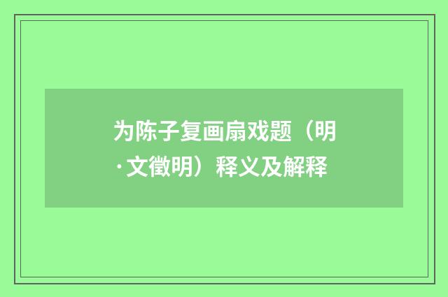 为陈子复画扇戏题（明·文徵明）释义及解释
