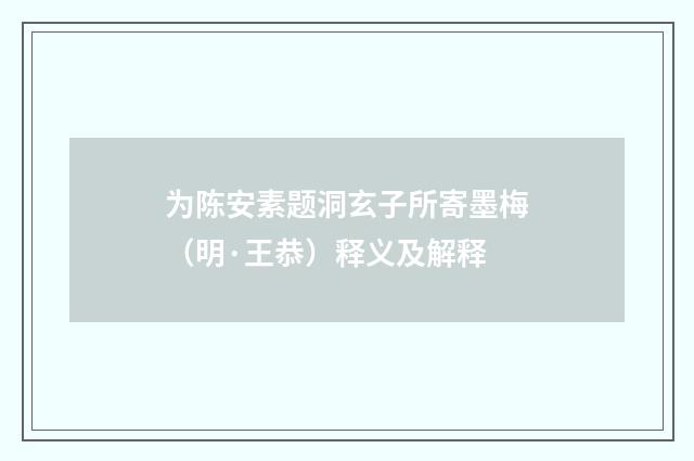 为陈安素题洞玄子所寄墨梅（明·王恭）释义及解释