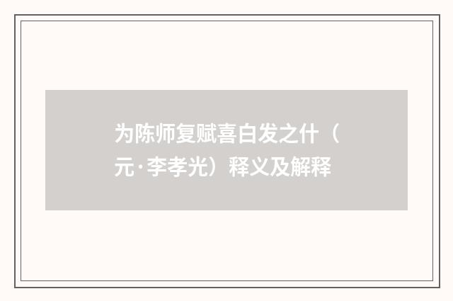 为陈师复赋喜白发之什（元·李孝光）释义及解释