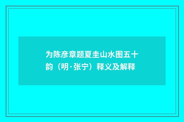 为陈彦章题夏圭山水图五十韵（明·张宁）释义及解释