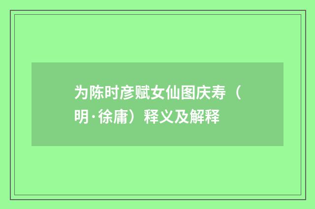 为陈时彦赋女仙图庆寿（明·徐庸）释义及解释