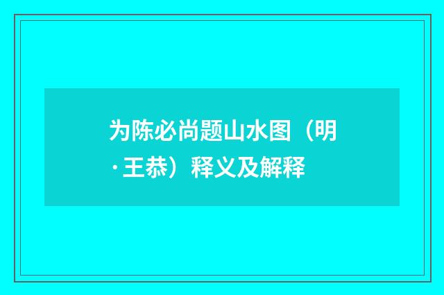 为陈必尚题山水图（明·王恭）释义及解释
