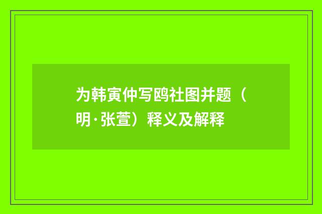 为韩寅仲写鸥社图并题（明·张萱）释义及解释