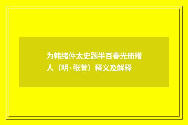 为韩绪仲太史题半百春光册赠人（明·张萱）释义及解释