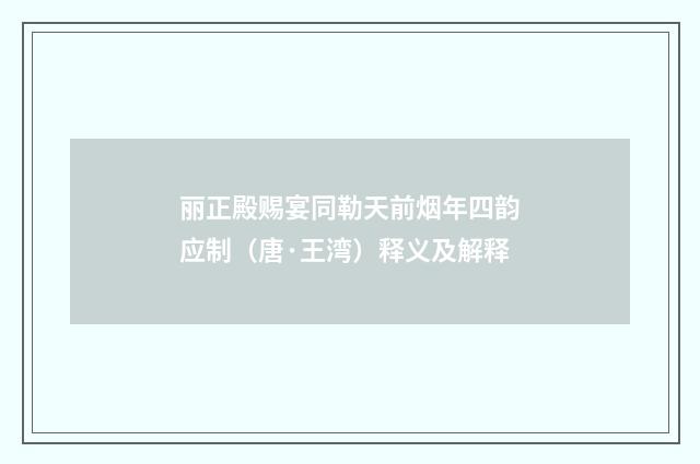 丽正殿赐宴同勒天前烟年四韵应制（唐·王湾）释义及解释