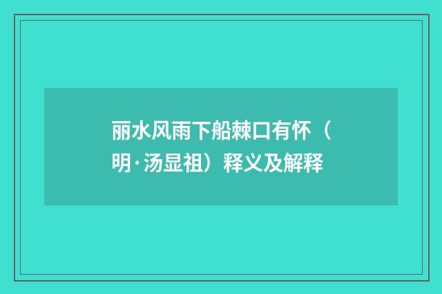 丽水风雨下船棘口有怀（明·汤显祖）释义及解释