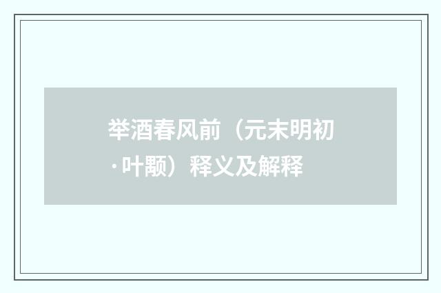 举酒春风前（元末明初·叶颙）释义及解释