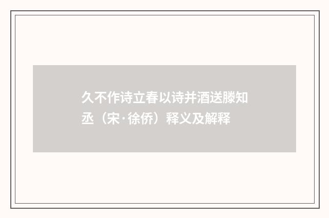 久不作诗立春以诗并酒送滕知丞（宋·徐侨）释义及解释