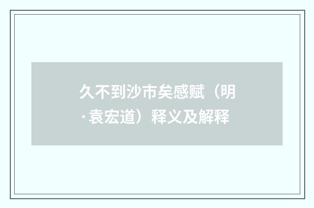 久不到沙市矣感赋（明·袁宏道）释义及解释