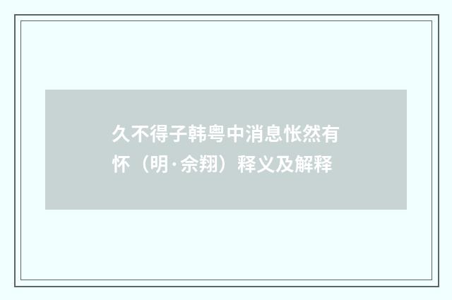 久不得子韩粤中消息怅然有怀（明·佘翔）释义及解释