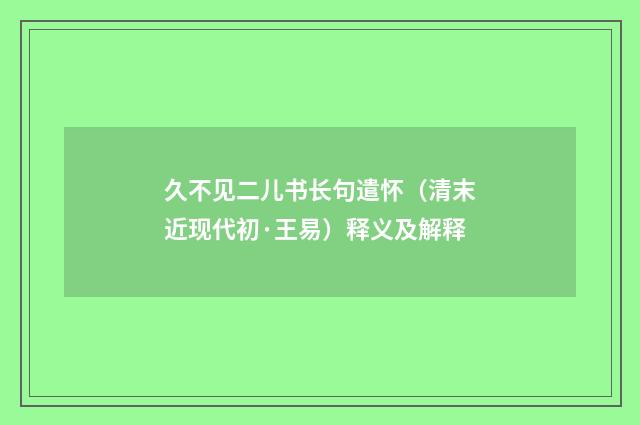 久不见二儿书长句遣怀（清末近现代初·王易）释义及解释