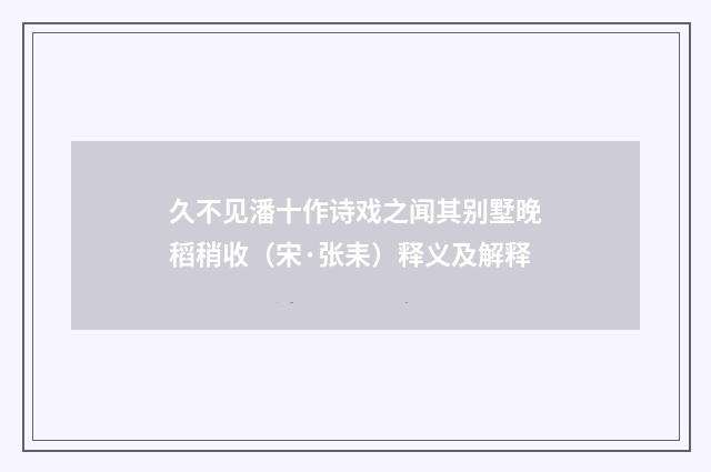 久不见潘十作诗戏之闻其别墅晚稻稍收（宋·张耒）释义及解释