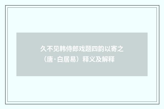 久不见韩侍郎戏题四韵以寄之（唐·白居易）释义及解释