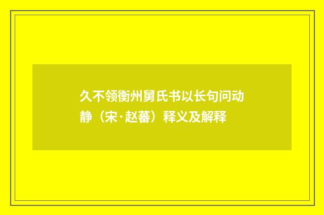 久不领衡州舅氏书以长句问动静（宋·赵蕃）释义及解释