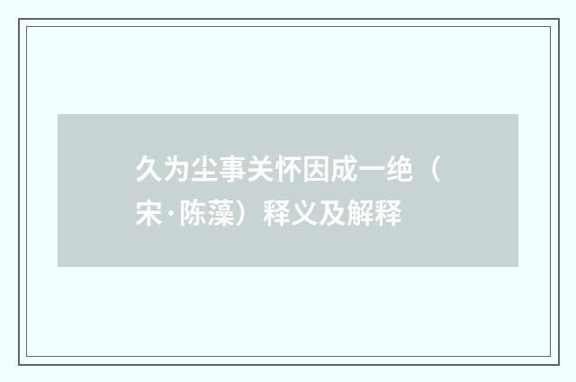 久为尘事关怀因成一绝（宋·陈藻）释义及解释