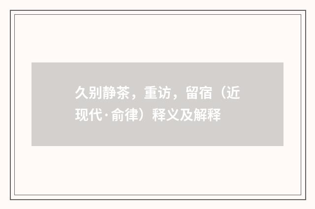 久别静茶，重访，留宿（近现代·俞律）释义及解释