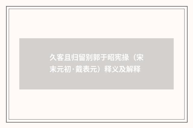 久客且归留别郭于昭宪掾（宋末元初·戴表元）释义及解释
