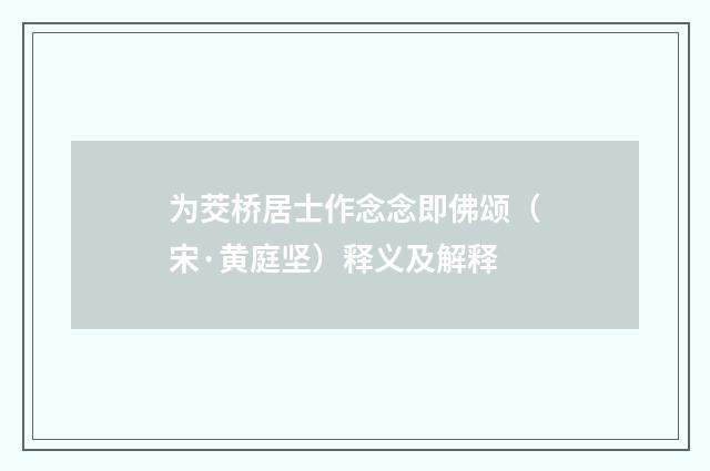 为茭桥居士作念念即佛颂（宋·黄庭坚）释义及解释