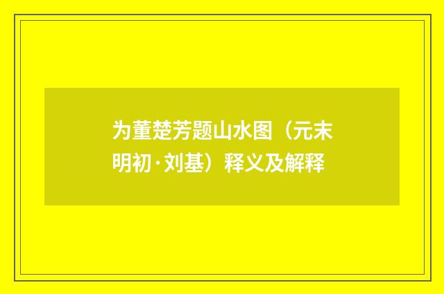 为董楚芳题山水图（元末明初·刘基）释义及解释