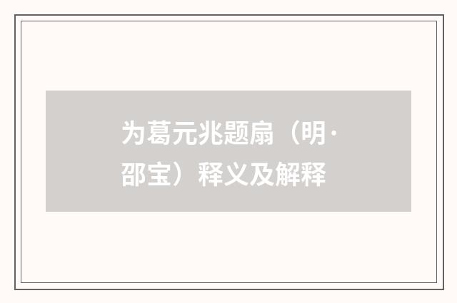 为葛元兆题扇（明·邵宝）释义及解释