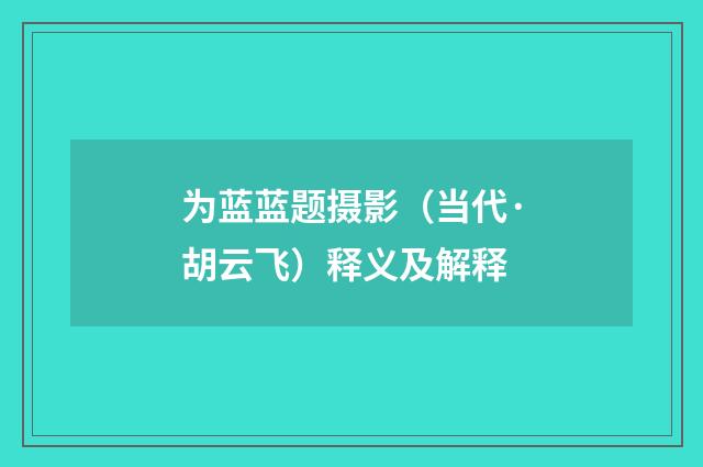 为蓝蓝题摄影（当代·胡云飞）释义及解释