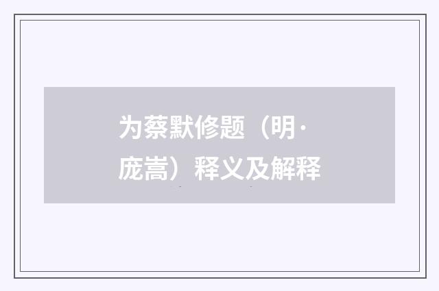 为蔡默修题（明·庞嵩）释义及解释