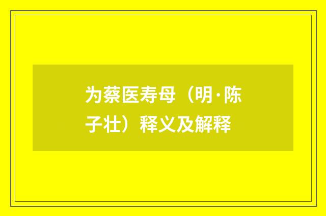为蔡医寿母（明·陈子壮）释义及解释