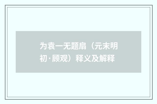 为袁一无题扇（元末明初·顾观）释义及解释