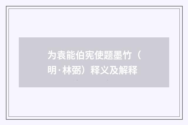 为袁能伯宪使题墨竹（明·林弼）释义及解释