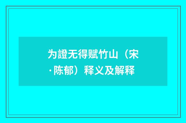 为證无得赋竹山（宋·陈郁）释义及解释