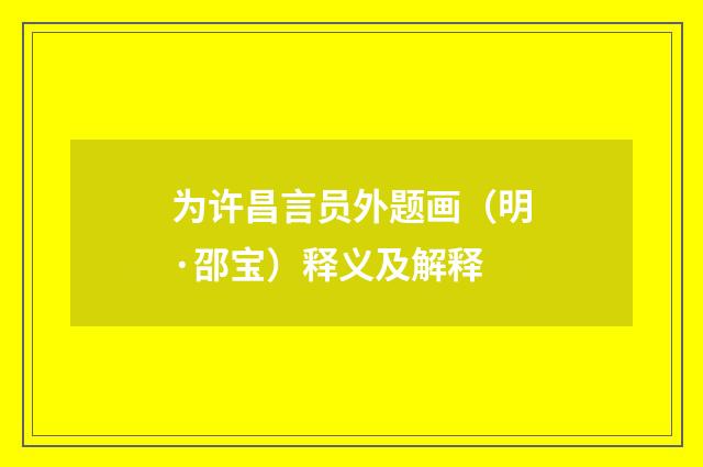为许昌言员外题画（明·邵宝）释义及解释
