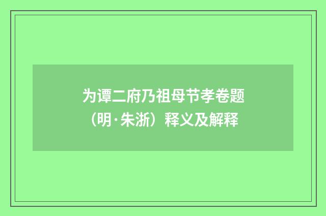 为谭二府乃祖母节孝卷题（明·朱浙）释义及解释