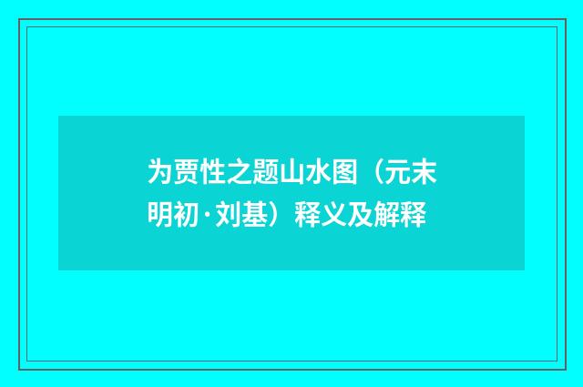 为贾性之题山水图（元末明初·刘基）释义及解释