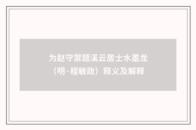 为赵守禦题溪云居士水墨龙（明·程敏政）释义及解释