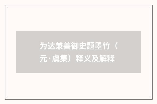 为达兼善御史题墨竹（元·虞集）释义及解释
