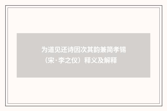 为道见还诗因次其韵兼简孝锡（宋·李之仪）释义及解释