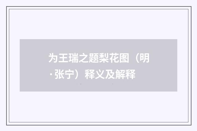 为王瑞之题梨花图（明·张宁）释义及解释
