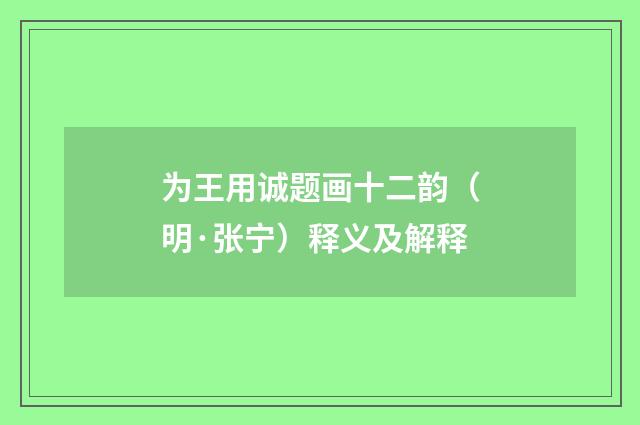 为王用诚题画十二韵（明·张宁）释义及解释