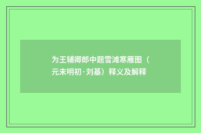 为王辅卿郎中题雪滩寒雁图（元末明初·刘基）释义及解释