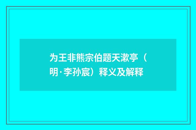 为王非熊宗伯题天漱亭（明·李孙宸）释义及解释