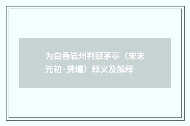 为白香岩州判赋茅亭（宋末元初·龚璛）释义及解释