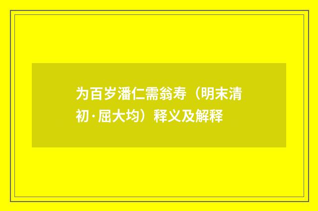 为百岁潘仁需翁寿（明末清初·屈大均）释义及解释