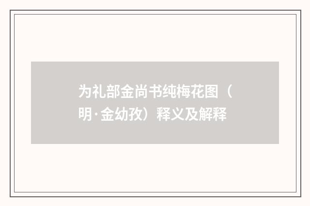 为礼部金尚书纯梅花图（明·金幼孜）释义及解释