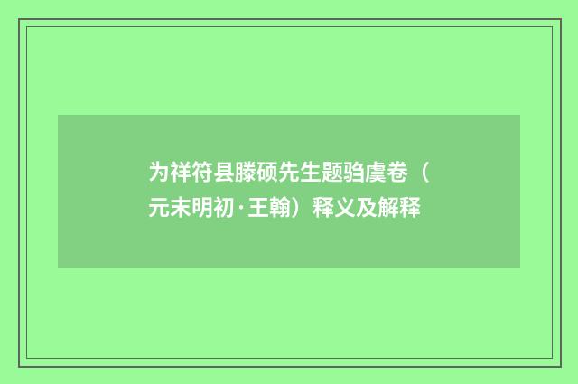 为祥符县滕硕先生题驺虞卷（元末明初·王翰）释义及解释