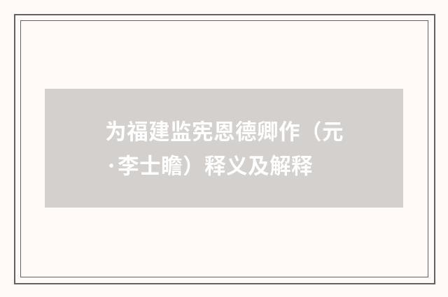 为福建监宪恩德卿作（元·李士瞻）释义及解释