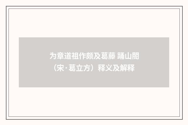 为章道祖作颇及葛藤 踊山閤（宋·葛立方）释义及解释