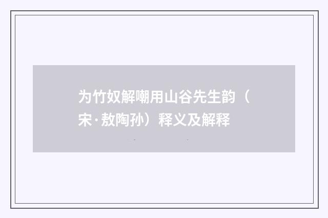 为竹奴解嘲用山谷先生韵（宋·敖陶孙）释义及解释