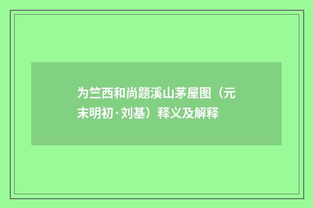 为竺西和尚题溪山茅屋图（元末明初·刘基）释义及解释