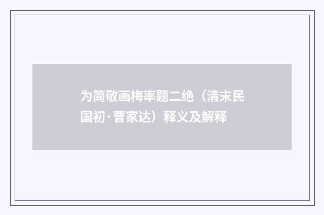 为简敬画梅率题二绝（清末民国初·曹家达）释义及解释