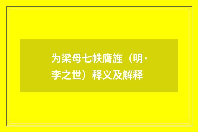为梁母七帙膺旌（明·李之世）释义及解释